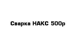 Сварка НАКС 500р